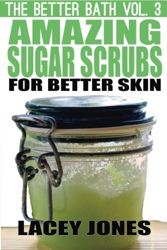The Better Bath vol. 3: Amazing Sugar Scrubs for Better Skin (Volume 3)