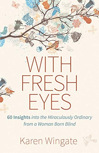 With Fresh Eyes: 60 Insights into the Miraculously Ordinary from a Woman Born Blind