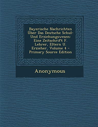 Bayerische Nachrichten Ãber Das Deutsche Schul- Und Erziehungswesen: Eine Zeitschrift F. Lehrer, Eltern U. Erzieher, Volume 4 (Afrikaans Edition)