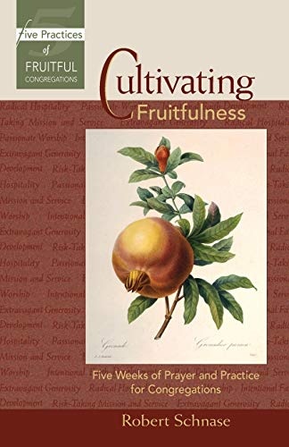 Cultivating Fruitfulness: Five Weeks of Prayer and Practice for Congregations (Five Practices of Fruitful Congregations Program Resources)