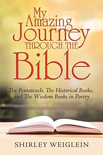 My Amazing Journey Through the Bible: The Pentateuch, the Historical Books, and the Wisdom Books in Poetry