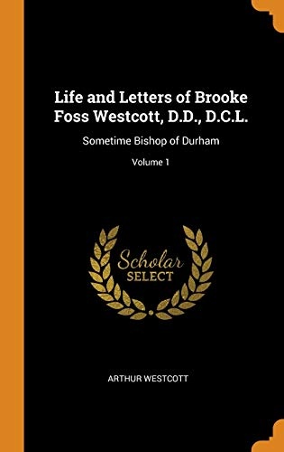 Life and Letters of Brooke Foss Westcott, D.D., D.C.L.: Sometime Bishop of Durham; Volume 1