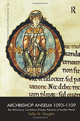 Archbishop Anselm 1093â1109: Bec Missionary, Canterbury Primate, Patriarch of Another World (The Archbishops of Canterbury Series)