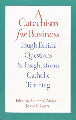 A Catechism for Business: Tough Ethical Questions and Insights from Catholic Teaching
