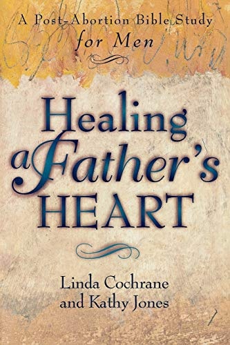 Healing a Fatherâs Heart: A PostAbortion Bible Study for Men