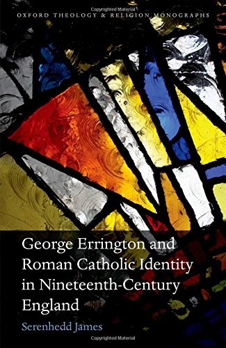George Errington and Roman Catholic Identity in Nineteenth-Century England (Oxford Theology and Religion Monographs)