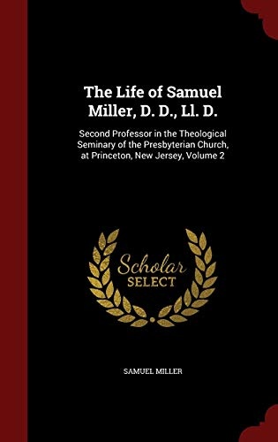 The Life of Samuel Miller, D. D., Ll. D.: Second Professor in the Theological Seminary of the Presbyterian Church, at Princeton, New Jersey, Volume 2