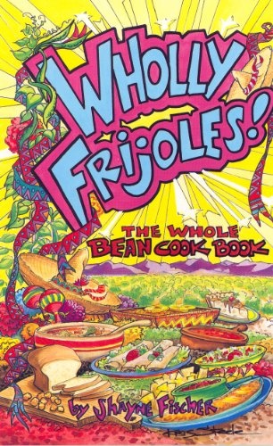 Wholly Frijoles!: The Whole Bean Cookbook