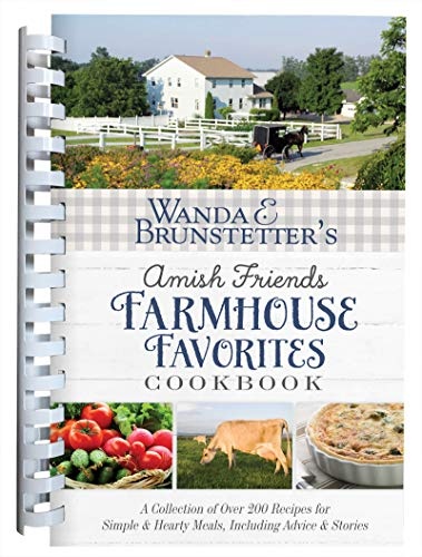 Wanda E. Brunstetterâs Amish Friends Farmhouse Favorites Cookbook: A Collection of Over 200 Recipes for Simple and Hearty Meals, Including Advice and Stories