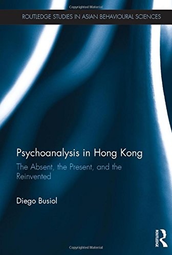 Psychoanalysis in Hong Kong: The Absent, the Present, and the Reinvented (Routledge Studies in Asian Behavioural Sciences)