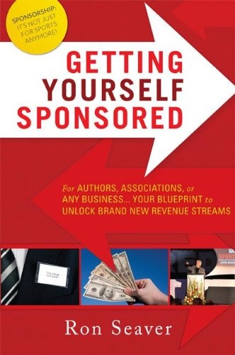 Getting Yourself Sponsored: For Authors, Associations, or any Business... Your Blueprint to Unlock Brand New Revenue Streams