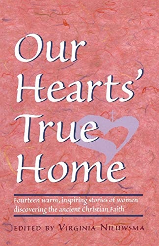 Our Hearts' True Home: Fourteen Warm, Inspiring Stories of Women Discovering the Ancient Christian Faith