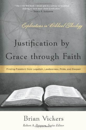 Justification by Grace Through Faith: Finding Freedom from Legalism, Lawlessness, Pride, and Despair (Explorations in Biblical Theology)