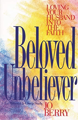 Beloved Unbeliever: Loving Your Husband into the Faith