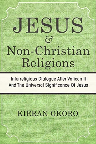 JESUS AND NON-CHRISTIAN RELIGIONS: INTERRELIGIOUS DIALOGUE AFTER VATICAN II AND THE UNIVERSAL SIGNIFICANCE OF JESUS