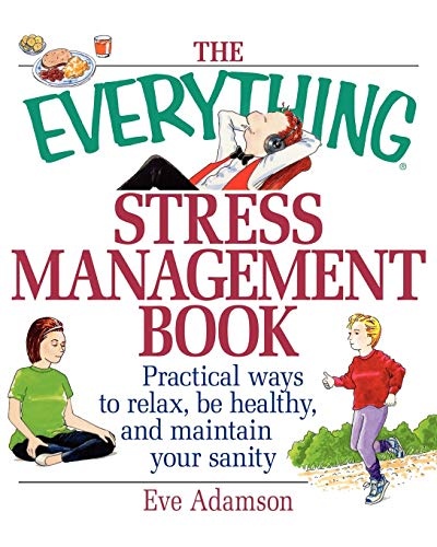 The Everything Stress Management Book: Practical Ways to Relax, Be Healthy, and Maintain Your Sanity
