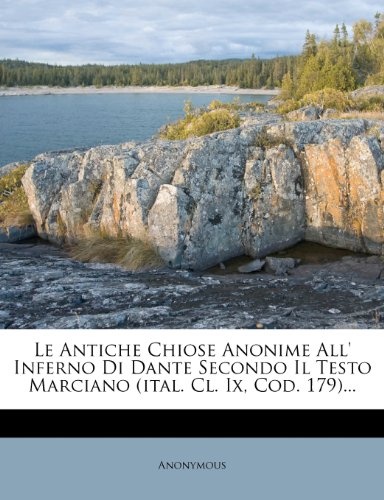 Le Antiche Chiose Anonime All' Inferno Di Dante Secondo Il Testo Marciano (ital. Cl. Ix, Cod. 179)... (Italian Edition)