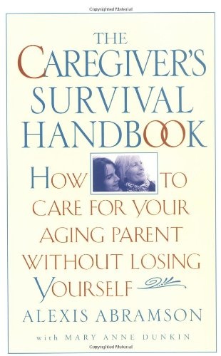 The Caregiver's Survival Handbook: How to Care for Your Aging Parent Without Losing Yourself