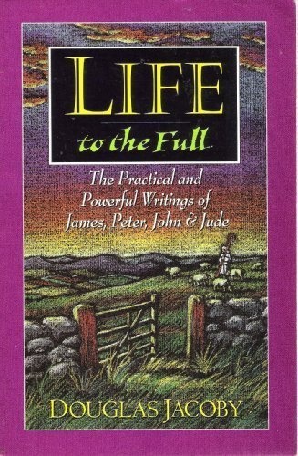 Life to the Full: The Practical and Powerful Writings of James, Peter, John and Jude