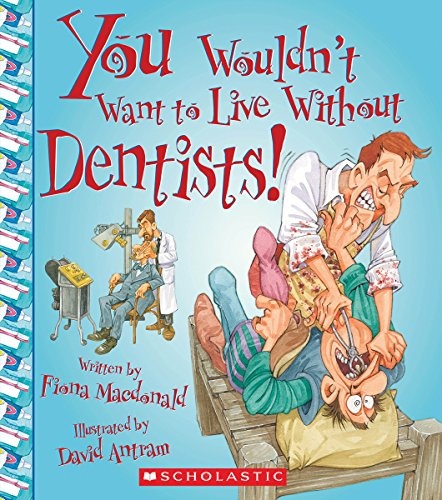You Wouldn't Want to Live Without Dentists! (You Wouldn't Want to Live Withoutâ¦)