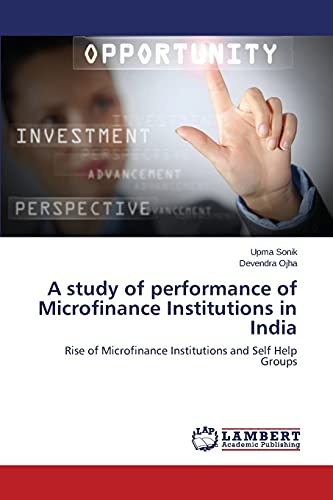 A study of performance of Microfinance Institutions in India: Rise of Microfinance Institutions and Self Help Groups