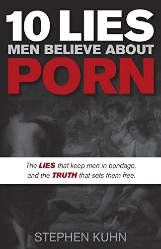 10 Lies Men Believe About Porn: The Lies That Keep Men in Bondage, and the Truth That Sets Them Free