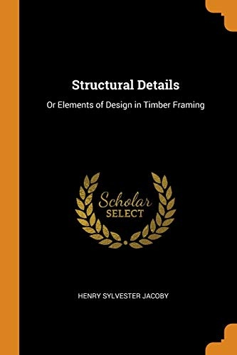 Structural Details: Or Elements of Design in Timber Framing