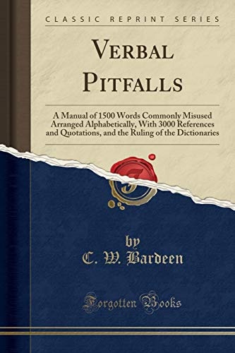 Verbal Pitfalls: A Manual of 1500 Words Commonly Misused Arranged Alphabetically, With 3000 References and Quotations, and the Ruling of the Dictionaries (Classic Reprint)