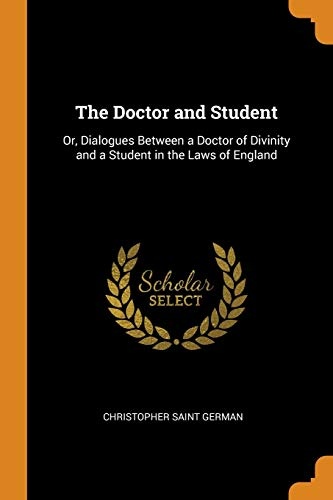 The Doctor and Student: Or, Dialogues Between a Doctor of Divinity and a Student in the Laws of England