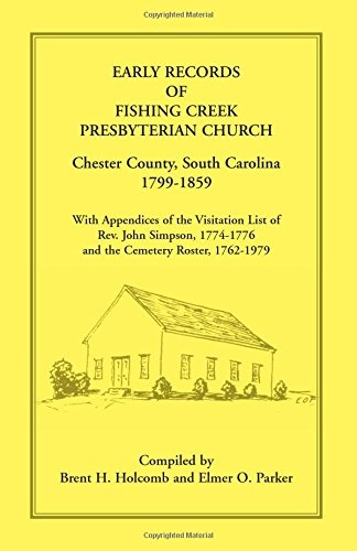 Early Records of Fishing Creek Presbyterian Church, Chester County, South Carolina, 1799-1859, with Appendices of the visitation list of Rev. John Simpson, 1774-1776 and the Cemetery Roster, 1762-1979