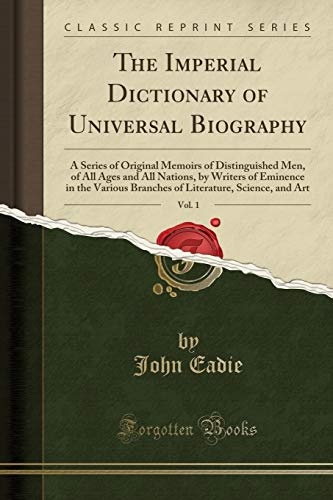 The Imperial Dictionary of Universal Biography, Vol. 1: A Series of Original Memoirs of Distinguished Men, of All Ages and All Nations, by Writers of ... Science, and Art (Classic Reprint)
