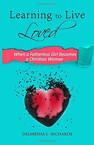 Learning to Live Loved: When a Fatherless Girl Becomes a Christian Woman