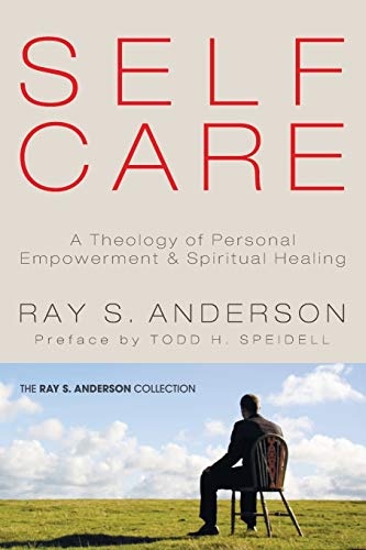 Self-Care: A Theology of Personal Empowerment & Spiritual Healing (Ray S. Anderson Collection)