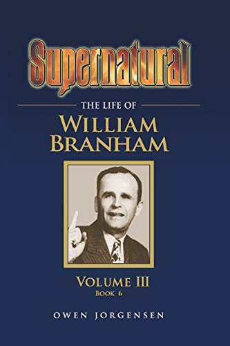 Supernatural - The Life of William Branham, Volume III (Book 6)