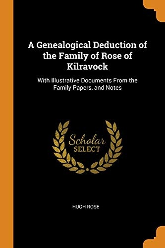 A Genealogical Deduction of the Family of Rose of Kilravock: With Illustrative Documents from the Family Papers, and Notes