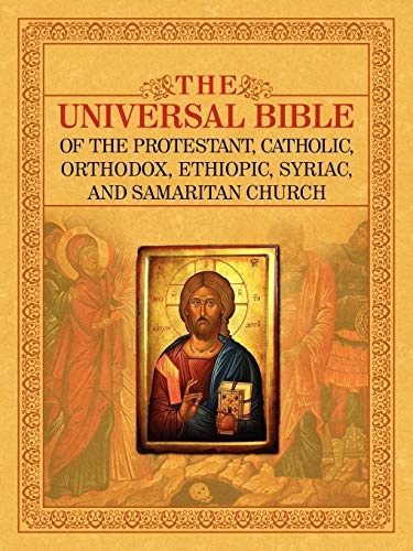 THE UNIVERSAL BIBLE OF THE PROTESTANT, CATHOLIC, ORTHODOX, ETHIOPIC, SYRIAC, AND SAMARITAN CHURCH