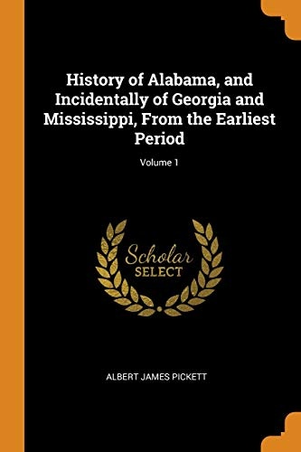 History of Alabama, and Incidentally of Georgia and Mississippi, from the Earliest Period; Volume 1