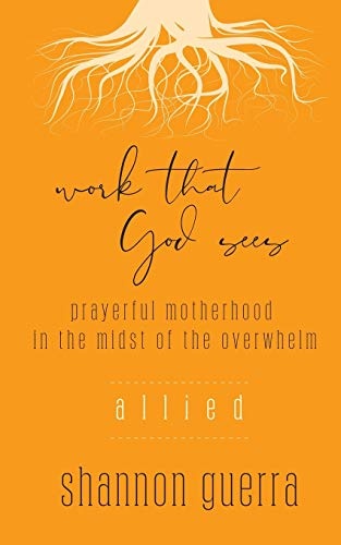 Work That God Sees: Allied: Prayerful Motherhood in the Midst of the Overwhelm