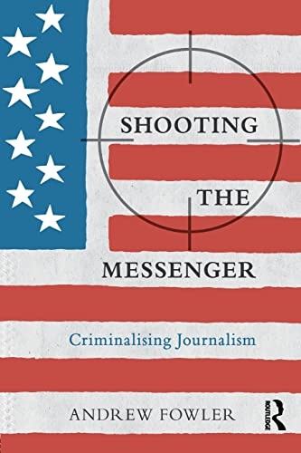Shooting the Messenger: Criminalising Journalism (The Criminalization of Political Dissent)