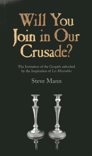 Will You Join in Our Crusade?: The Invitation Of The Gospels Unlocked By The Inspiration Of Les Miserables