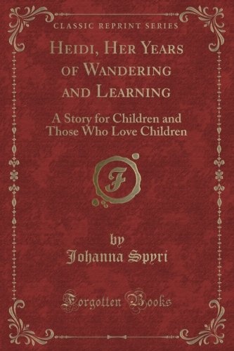 Heidi, Her Years of Wandering and Learning: A Story for Children and Those Who Love Children (Classic Reprint)