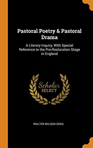 Pastoral Poetry & Pastoral Drama: A Literary Inquiry, with Special Reference to the Pre-Restoration Stage in England