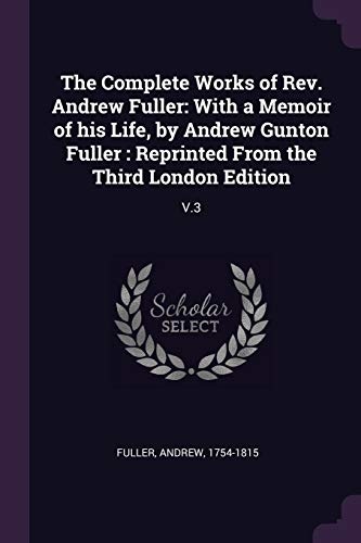 The Complete Works of Rev. Andrew Fuller: With a Memoir of his Life, by Andrew Gunton Fuller : Reprinted From the Third London Edition: V.3