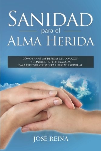 Sanidad para el Alma Herida: Como sanar las heridas del corazon y confrontar los traumas para obtener verdadera libertad espiritual (Spanish Edition)