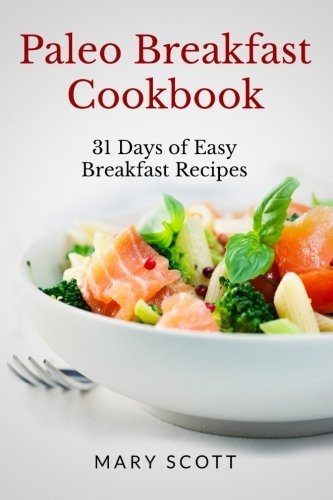 Paleo Breakfast Cookbook: 31 Days of Easy Breakfast Recipes (31 Days of Paleo) (Volume 1)