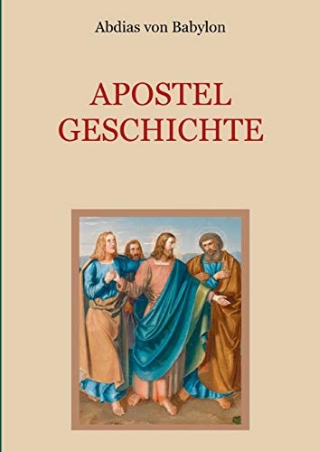 Apostelgeschichte - Leben und Taten der zwÃ¶lf Apostel Jesu Christi (German Edition)