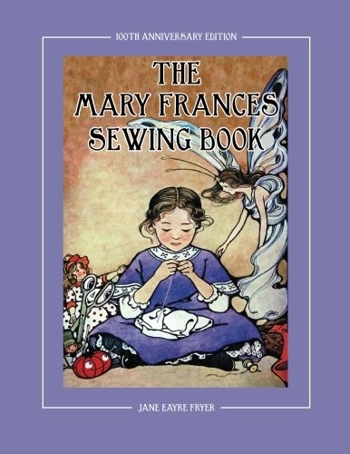 The Mary Frances Sewing Book 100th Anniversary Edition: A Childrenâs Story-Instruction Sewing Book with Doll Clothes Patterns for American Girl and Other 18-inch Dolls