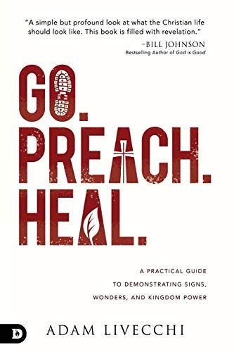Go. Preach. Heal.: A Practical Guide to Demonstrating Signs, Wonders, and Kingdom Power