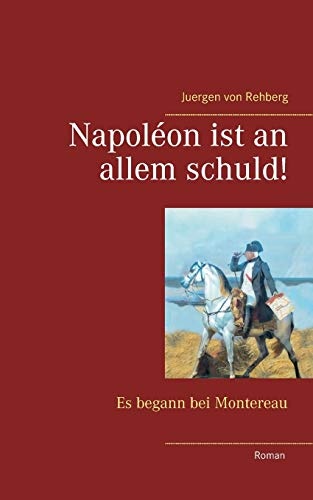 NapolÃ©on ist an allem schuld!: Es begann bei Montereau (German Edition)