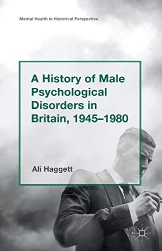 A History of Male Psychological Disorders in Britain, 1945-1980 (Mental Health in Historical Perspective)